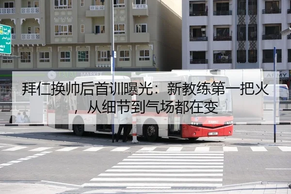 拜仁换帅后首训曝光：新教练第一把火，从细节到气场都在变