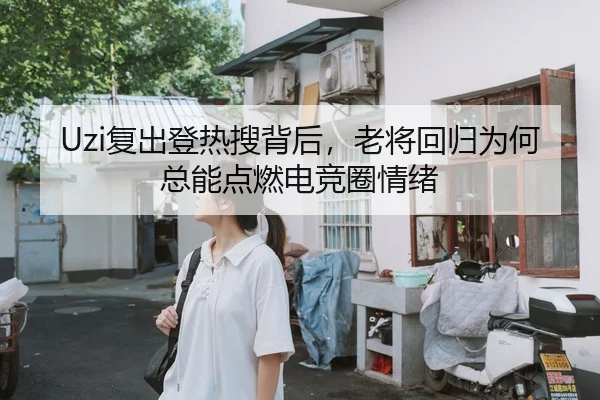 Uzi复出登热搜背后，老将回归为何总能点燃电竞圈情绪