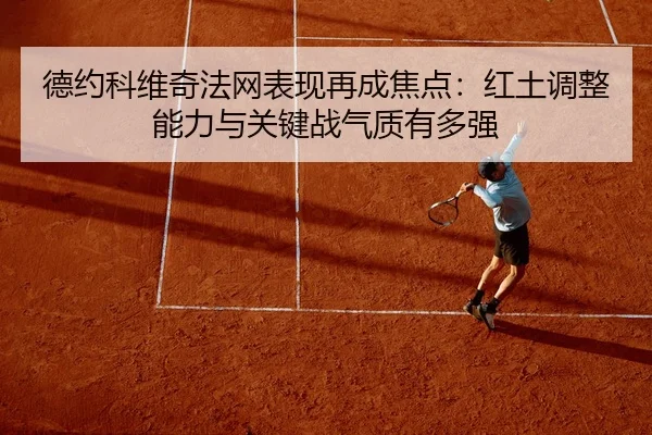 德约科维奇法网表现再成焦点：红土调整能力与关键战气质有多强